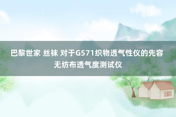 巴黎世家 丝袜 对于G571织物透气性仪的先容 无纺布透气度测试仪