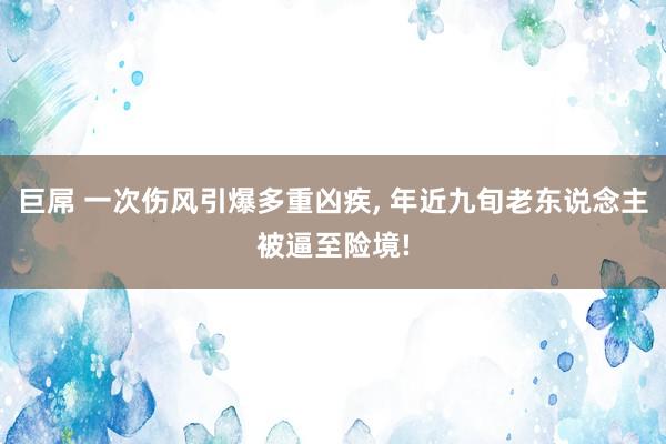 巨屌 一次伤风引爆多重凶疾, 年近九旬老东说念主被逼至险境!