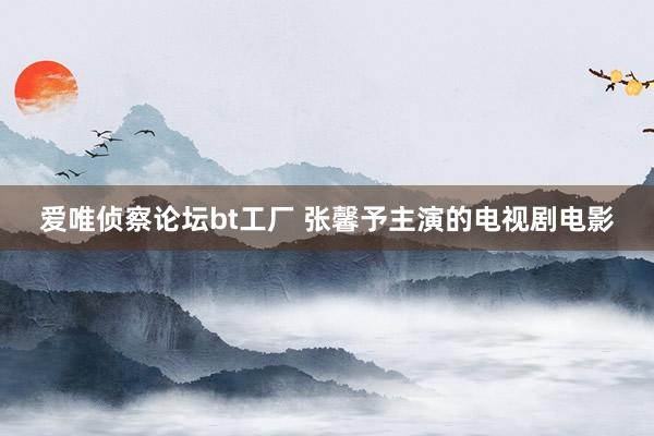 爱唯侦察论坛bt工厂 张馨予主演的电视剧电影