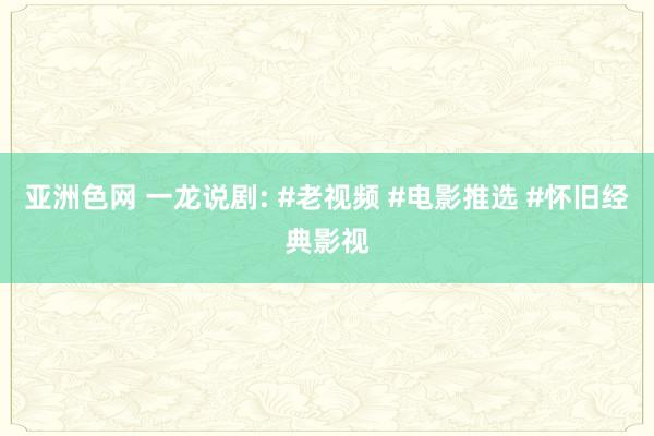 亚洲色网 一龙说剧: #老视频 #电影推选 #怀旧经典影视